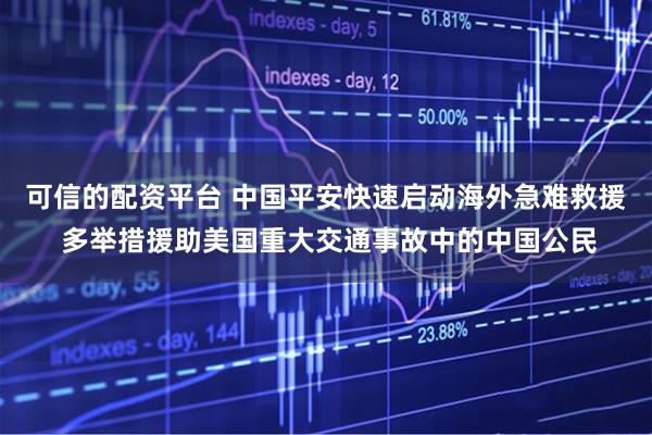可信的配资平台 中国平安快速启动海外急难救援 多举措援助美国重大交通事故中的中国公民