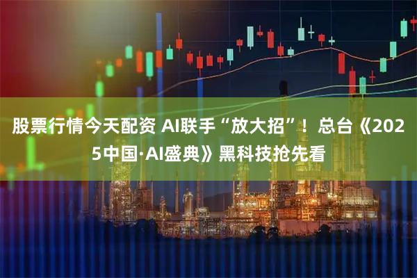 股票行情今天配资 AI联手“放大招”！总台《2025中国·AI盛典》黑科技抢先看