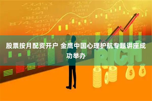 股票按月配资开户 金鹰中国心理护航专题讲座成功举办