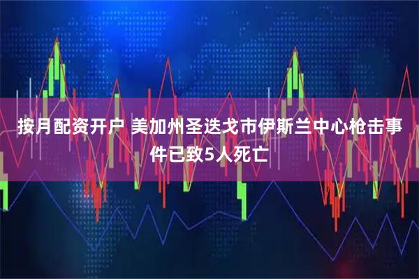 按月配资开户 美加州圣迭戈市伊斯兰中心枪击事件已致5人死亡