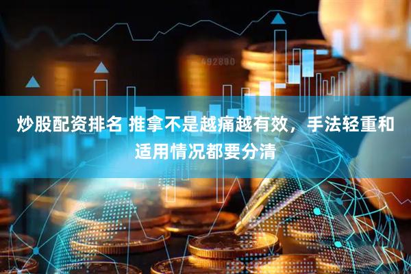 炒股配资排名 推拿不是越痛越有效,手法轻重和适用情况都要分清